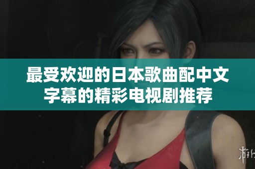 最受欢迎的日本歌曲配中文字幕的精彩电视剧推荐