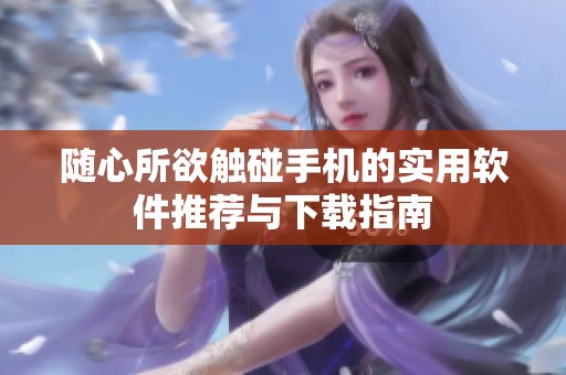 随心所欲触碰手机的实用软件推荐与下载指南