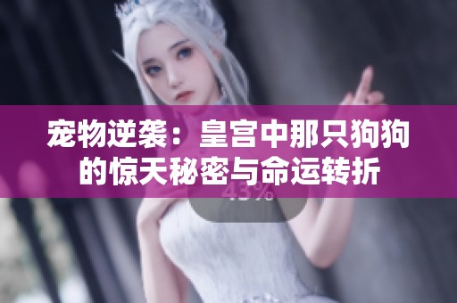 宠物逆袭：皇宫中那只狗狗的惊天秘密与命运转折