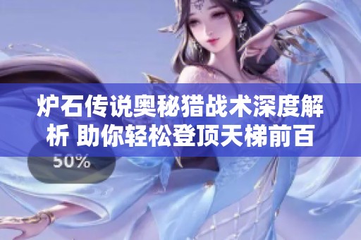 炉石传说奥秘猎战术深度解析 助你轻松登顶天梯前百与连胜秘诀分享