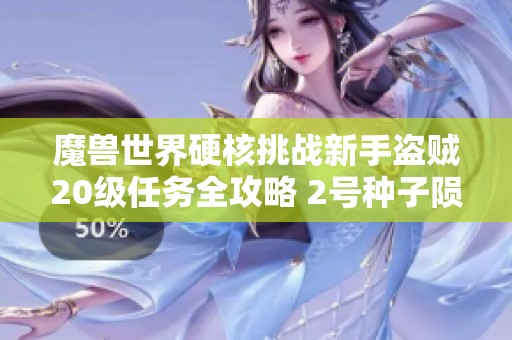 魔兽世界硬核挑战新手盗贼20级任务全攻略 2号种子陨落背后的经验分享
