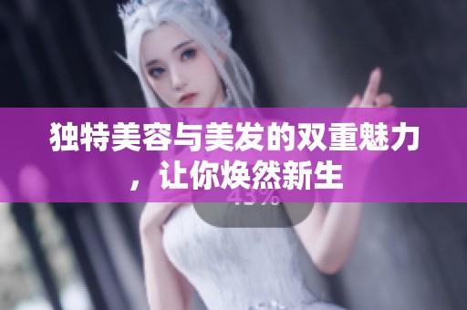 独特美容与美发的双重魅力，让你焕然新生