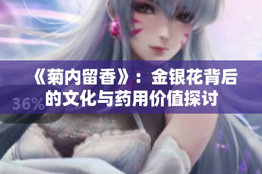 《菊内留香》：金银花背后的文化与药用价值探讨