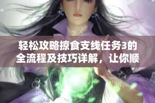轻松攻略掠食支线任务3的全流程及技巧详解，让你顺利完成任务不再烦恼