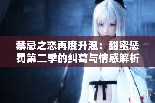 禁忌之恋再度升温：甜蜜惩罚第二季的纠葛与情感解析