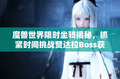 魔兽世界限时坐骑揭秘，抓紧时间挑战赞达拉Boss获取珍贵奖励