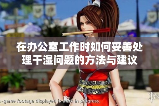 在办公室工作时如何妥善处理干湿问题的方法与建议