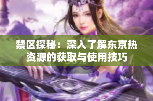 禁区探秘：深入了解东京热资源的获取与使用技巧