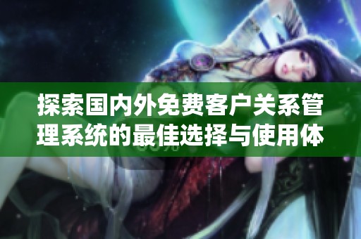 探索国内外免费客户关系管理系统的最佳选择与使用体验