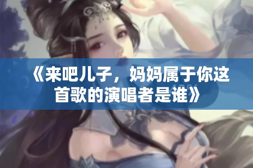 《来吧儿子，妈妈属于你这首歌的演唱者是谁》