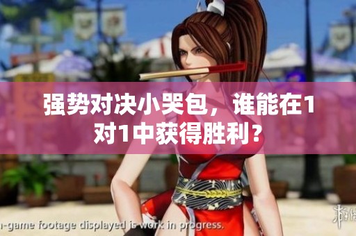 强势对决小哭包，谁能在1对1中获得胜利？