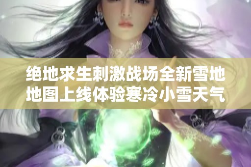 绝地求生刺激战场全新雪地地图上线体验寒冷小雪天气及科维手武器攻略