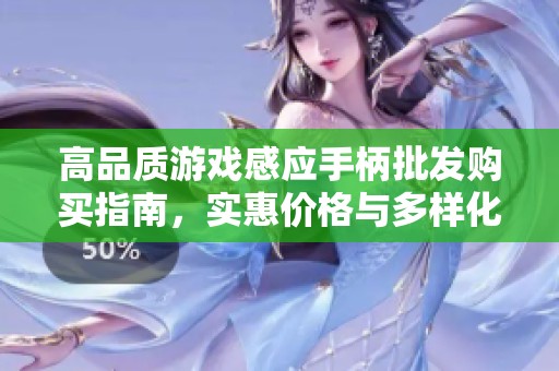 高品质游戏感应手柄批发购买指南，实惠价格与多样化产地选择一站式服务