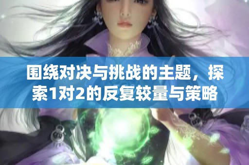 围绕对决与挑战的主题，探索1对2的反复较量与策略演变