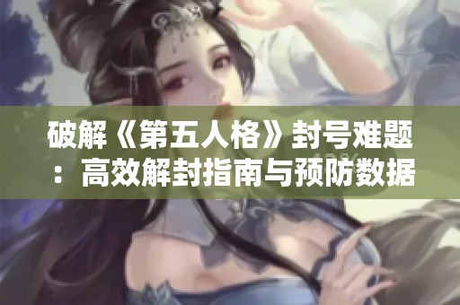 破解《第五人格》封号难题：高效解封指南与预防数据异常策略分享