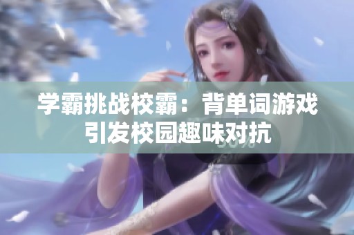 学霸挑战校霸：背单词游戏引发校园趣味对抗