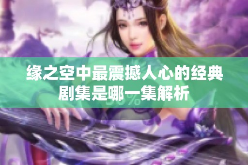 缘之空中最震撼人心的经典剧集是哪一集解析