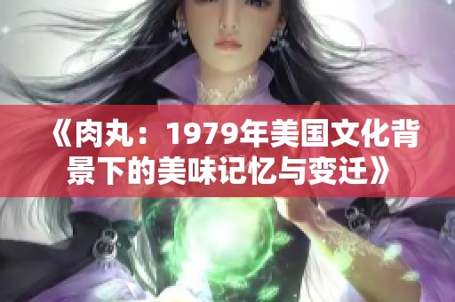 《肉丸：1979年美国文化背景下的美味记忆与变迁》