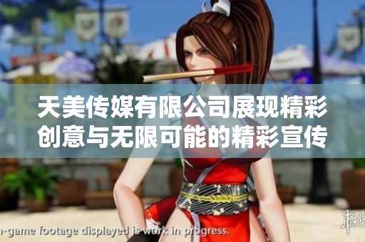 天美传媒有限公司展现精彩创意与无限可能的精彩宣传片