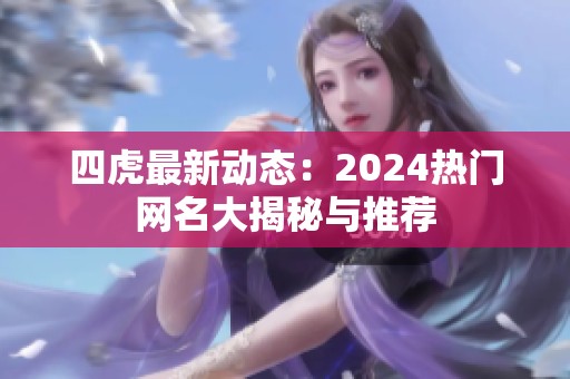 四虎最新动态：2024热门网名大揭秘与推荐