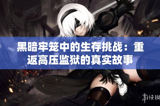 黑暗牢笼中的生存挑战：重返高压监狱的真实故事
