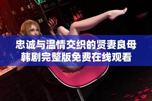 忠诚与温情交织的贤妻良母韩剧完整版免费在线观看