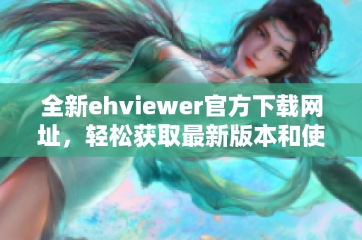 全新ehviewer官方下载网址，轻松获取最新版本和使用指南