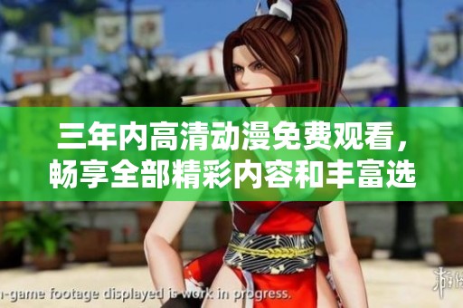 三年内高清动漫免费观看，畅享全部精彩内容和丰富选择