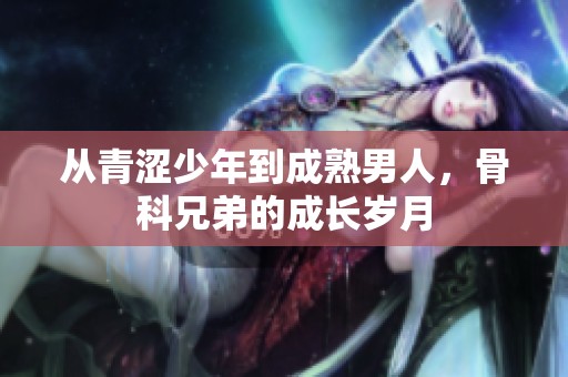从青涩少年到成熟男人，骨科兄弟的成长岁月