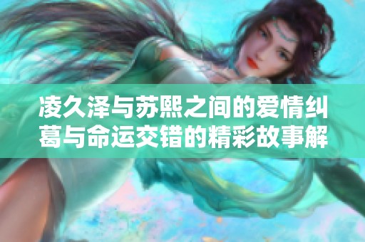 凌久泽与苏熙之间的爱情纠葛与命运交错的精彩故事解读