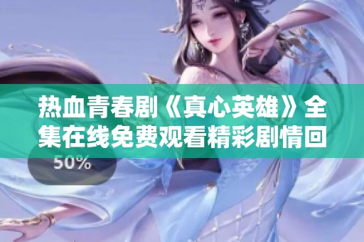 热血青春剧《真心英雄》全集在线免费观看精彩剧情回顾