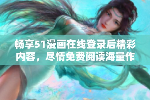 畅享51漫画在线登录后精彩内容，尽情免费阅读海量作品