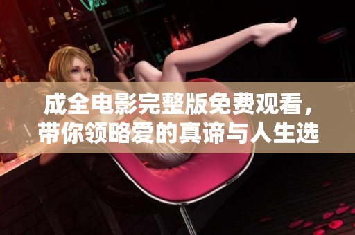 成全电影完整版免费观看，带你领略爱的真谛与人生选择