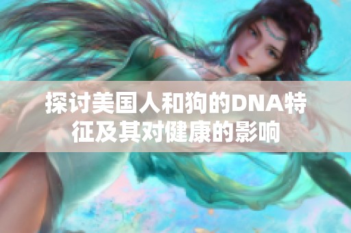 探讨美国人和狗的DNA特征及其对健康的影响