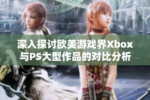 深入探讨欧美游戏界Xbox与PS大型作品的对比分析