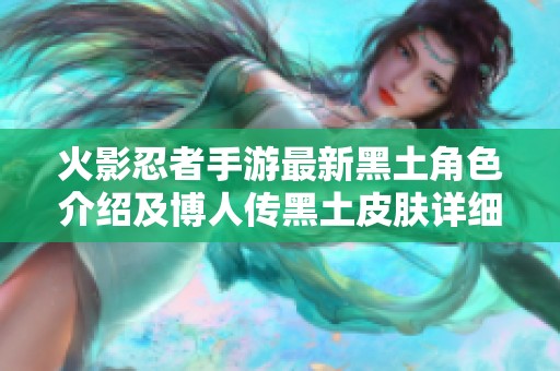 火影忍者手游最新黑土角色介绍及博人传黑土皮肤详细解析与获取方式