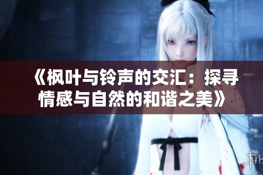 《枫叶与铃声的交汇：探寻情感与自然的和谐之美》