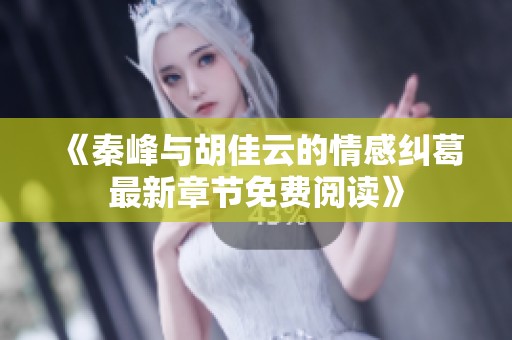 《秦峰与胡佳云的情感纠葛最新章节免费阅读》