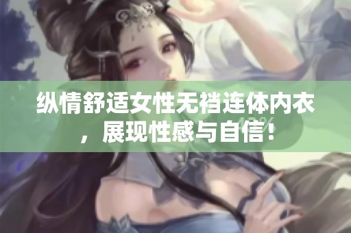 纵情舒适女性无裆连体内衣，展现性感与自信！