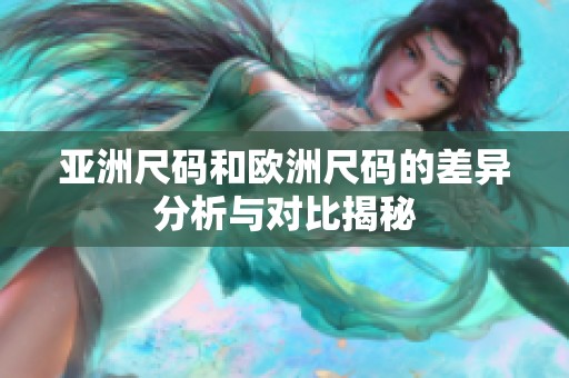 亚洲尺码和欧洲尺码的差异分析与对比揭秘