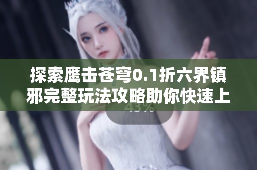 探索鹰击苍穹0.1折六界镇邪完整玩法攻略助你快速上手游戏技巧与策略