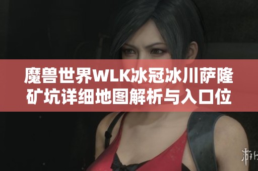 魔兽世界WLK冰冠冰川萨隆矿坑详细地图解析与入口位置指南