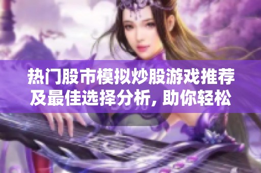 热门股市模拟炒股游戏推荐及最佳选择分析, 助你轻松掌握炒股技能