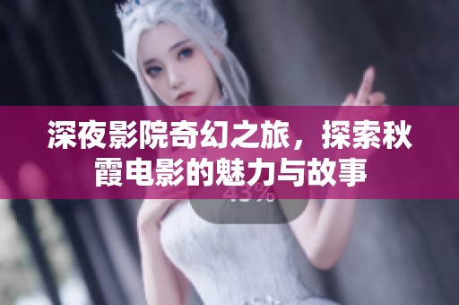 深夜影院奇幻之旅，探索秋霞电影的魅力与故事