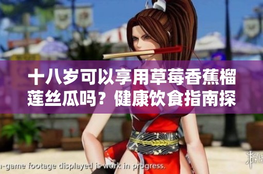 十八岁可以享用草莓香蕉榴莲丝瓜吗？健康饮食指南探讨
