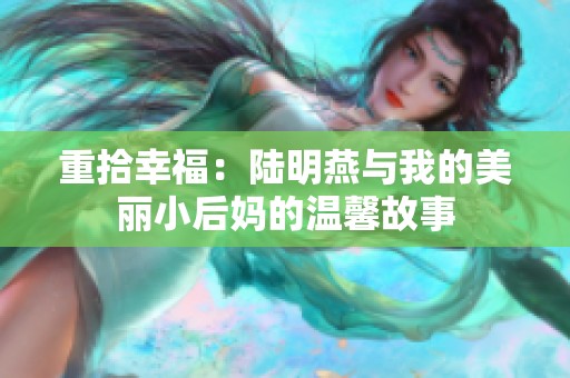 重拾幸福：陆明燕与我的美丽小后妈的温馨故事