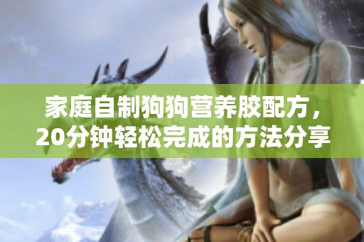 家庭自制狗狗营养胶配方，20分钟轻松完成的方法分享