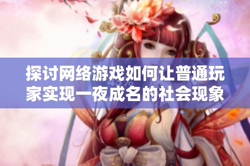 探讨网络游戏如何让普通玩家实现一夜成名的社会现象与背后故事