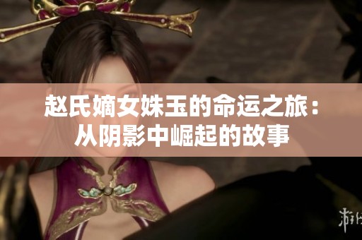 赵氏嫡女姝玉的命运之旅：从阴影中崛起的故事