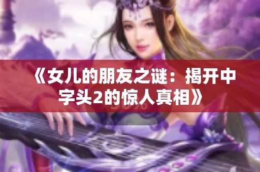 《女儿的朋友之谜：揭开中字头2的惊人真相》